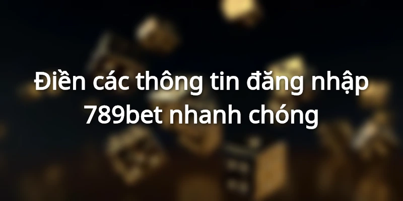 Điền các thông tin đăng nhập 789bet nhanh chóng