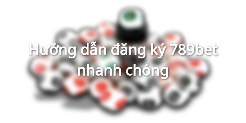 Hướng dẫn đăng ký 789bet nhanh chóng