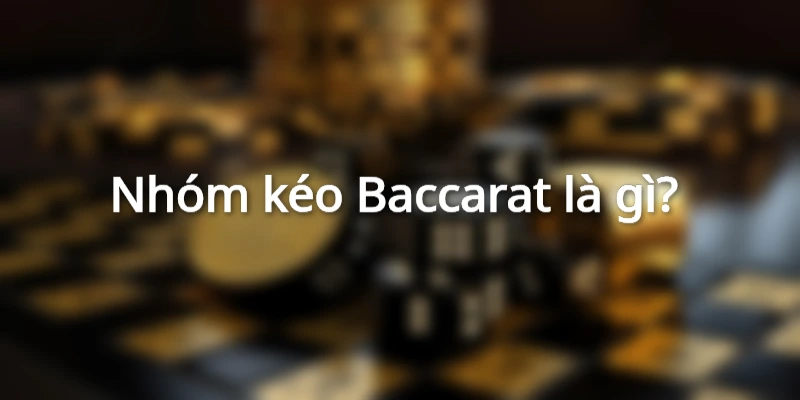 Sơ lược về nhóm kéo Baccarat